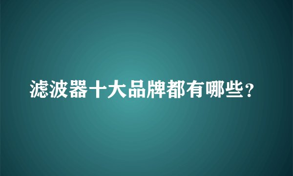 滤波器十大品牌都有哪些？