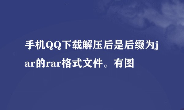手机QQ下载解压后是后缀为jar的rar格式文件。有图
