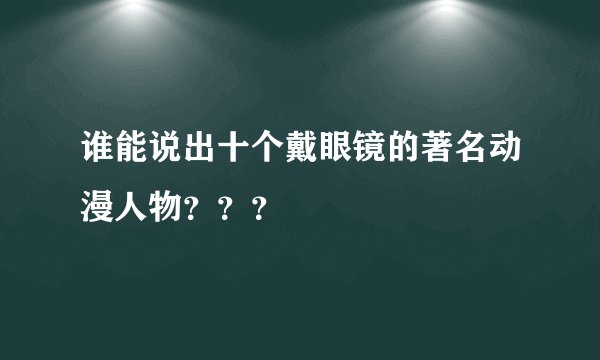 谁能说出十个戴眼镜的著名动漫人物？？？