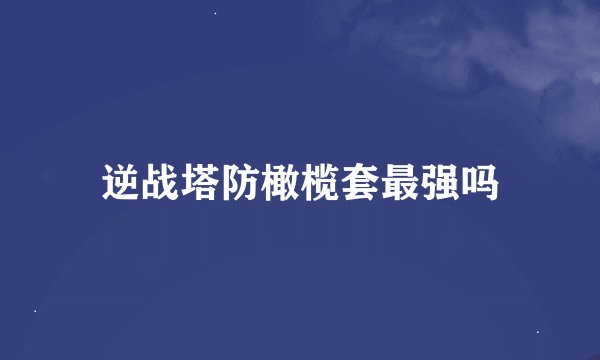 逆战塔防橄榄套最强吗