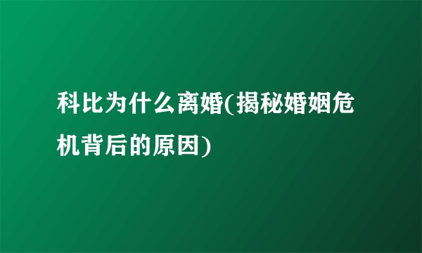 科比为什么离婚(揭秘婚姻危机背后的原因)