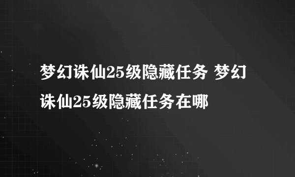 梦幻诛仙25级隐藏任务 梦幻诛仙25级隐藏任务在哪