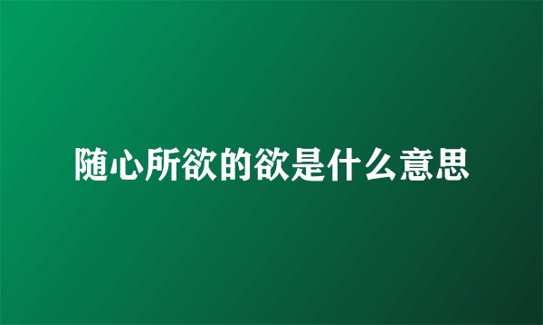 随心所欲的欲是什么意思