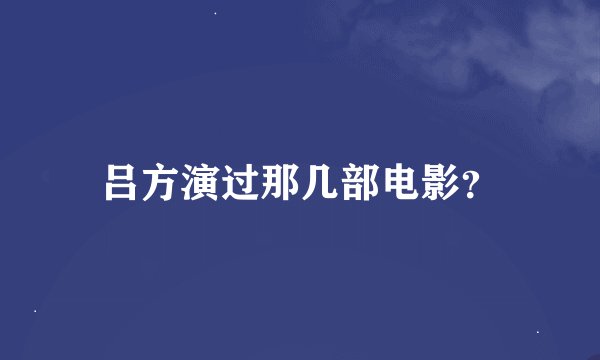 吕方演过那几部电影？