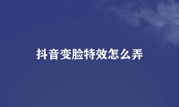 抖音变脸特效怎么弄