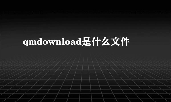 qmdownload是什么文件
