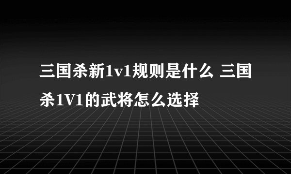 三国杀新1v1规则是什么 三国杀1V1的武将怎么选择