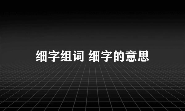 细字组词 细字的意思