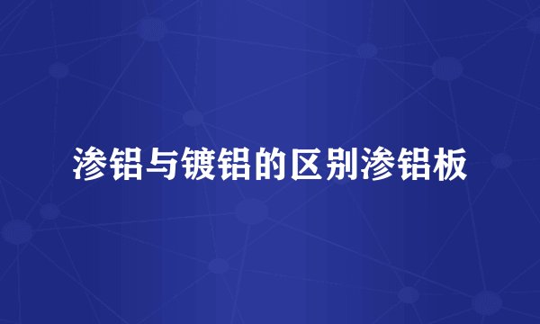 渗铝与镀铝的区别渗铝板