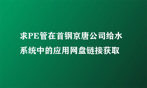求PE管在首钢京唐公司给水系统中的应用网盘链接获取