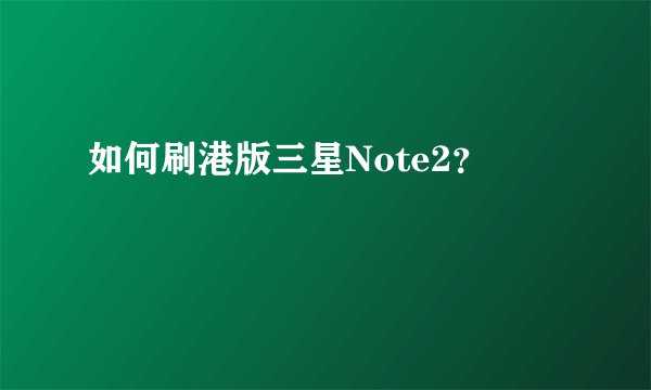 如何刷港版三星Note2？