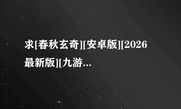 求[春秋玄奇][安卓版][2026 最新版][九游版][三国题材][策略卡牌][免费下载][三..