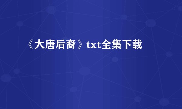 《大唐后裔》txt全集下载