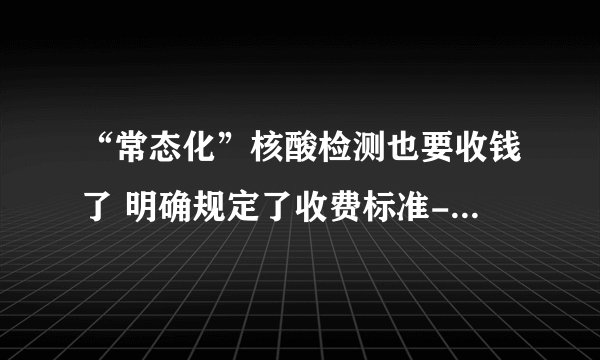 “常态化”核酸检测也要收钱了 明确规定了收费标准-今日热点