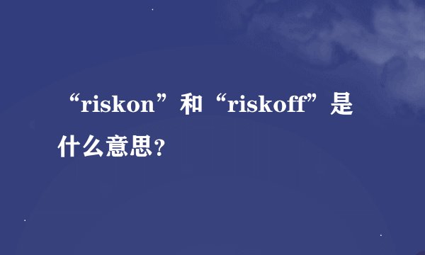 “riskon”和“riskoff”是什么意思？