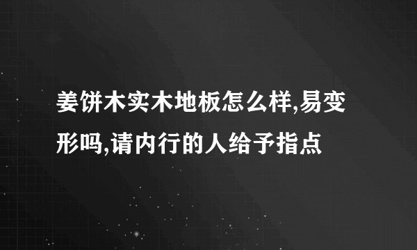 姜饼木实木地板怎么样,易变形吗,请内行的人给予指点
