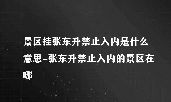景区挂张东升禁止入内是什么意思-张东升禁止入内的景区在哪