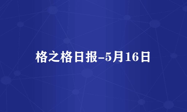 格之格日报-5月16日