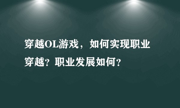 穿越OL游戏，如何实现职业穿越？职业发展如何？