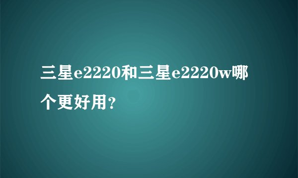 三星e2220和三星e2220w哪个更好用？