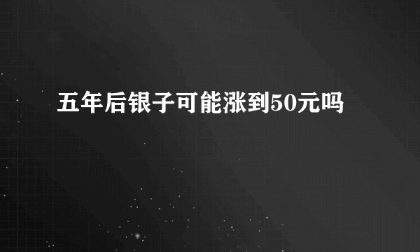 五年后银子可能涨到50元吗