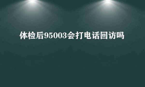 体检后95003会打电话回访吗