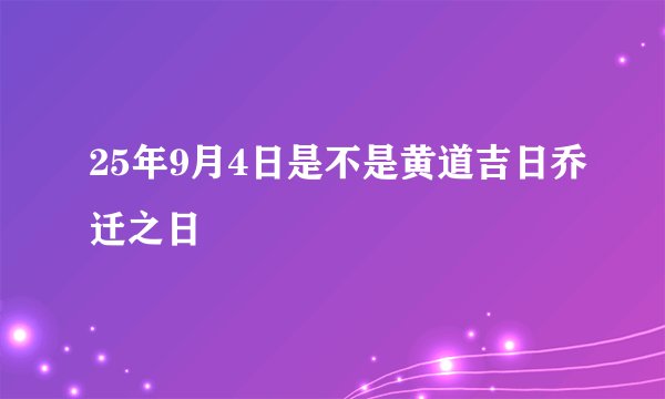 25年9月4日是不是黄道吉日乔迁之日