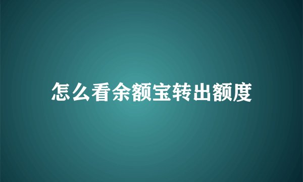 怎么看余额宝转出额度
