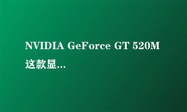 NVIDIA GeForce GT 520M这款显卡怎么样啊,可以玩游戏吗?