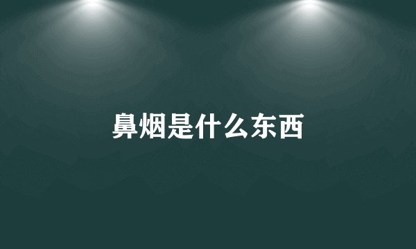 鼻烟是什么东西