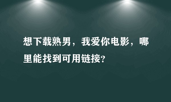 想下载熟男，我爱你电影，哪里能找到可用链接？