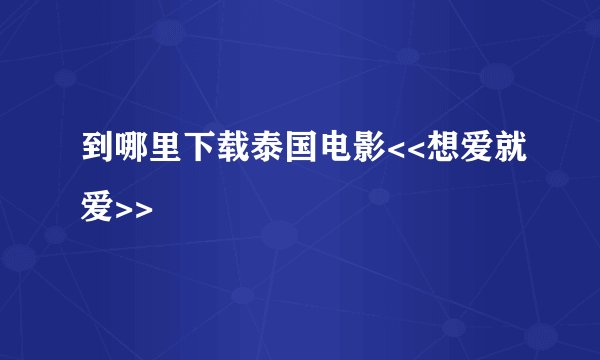 到哪里下载泰国电影<<想爱就爱>>