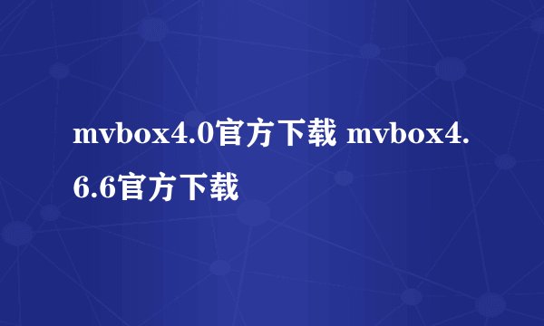 mvbox4.0官方下载 mvbox4.6.6官方下载