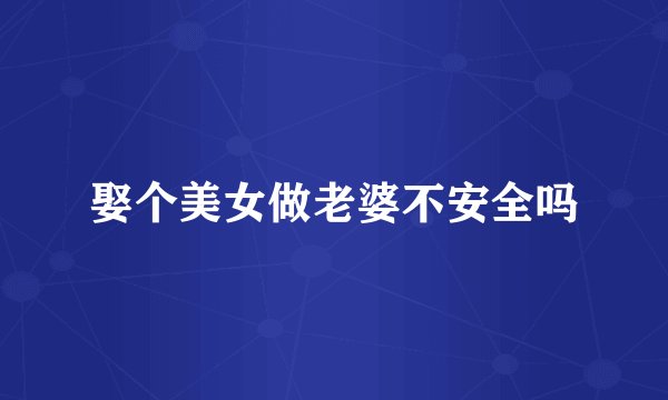 娶个美女做老婆不安全吗