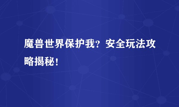 魔兽世界保护我？安全玩法攻略揭秘！