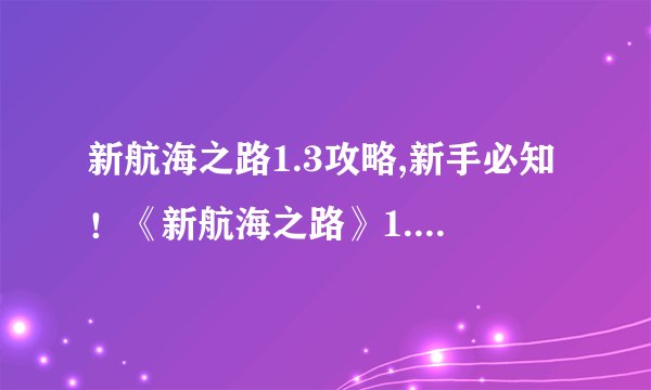 新航海之路1.3攻略,新手必知！《新航海之路》1.3攻略解读