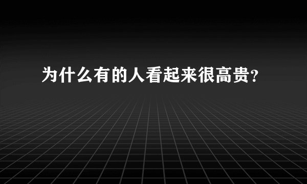 为什么有的人看起来很高贵？