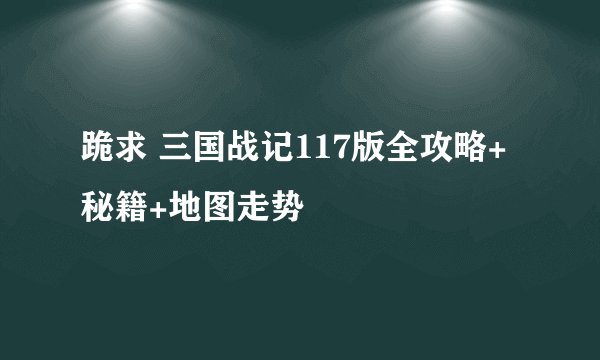跪求 三国战记117版全攻略+秘籍+地图走势