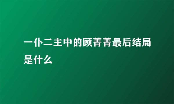 一仆二主中的顾菁菁最后结局是什么
