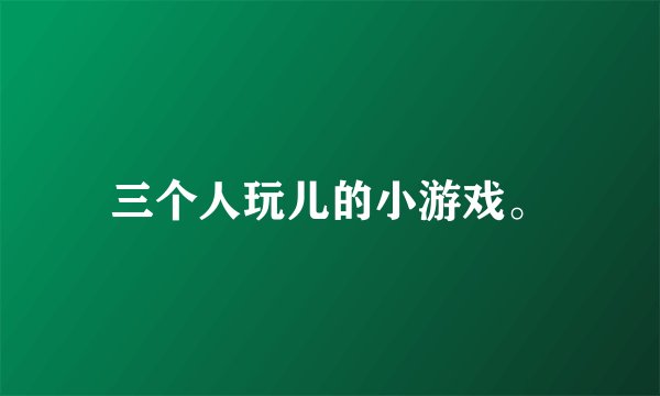 三个人玩儿的小游戏。