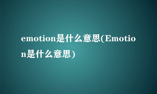 emotion是什么意思(Emotion是什么意思)