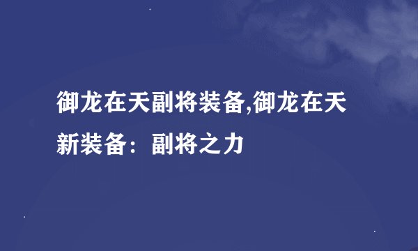 御龙在天副将装备,御龙在天新装备：副将之力