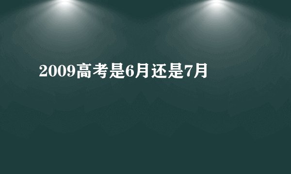 2009高考是6月还是7月