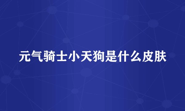 元气骑士小天狗是什么皮肤
