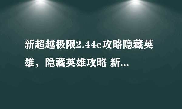 新超越极限2.44e攻略隐藏英雄，隐藏英雄攻略 新超越极限2.44e秘密角色大揭秘