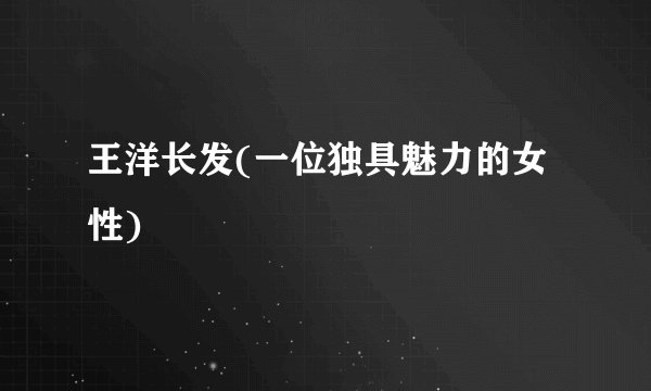 王洋长发(一位独具魅力的女性)