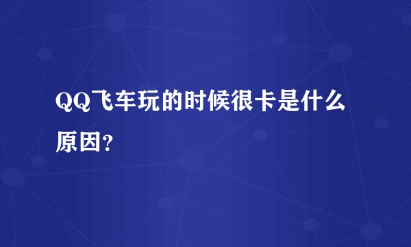 QQ飞车玩的时候很卡是什么原因？