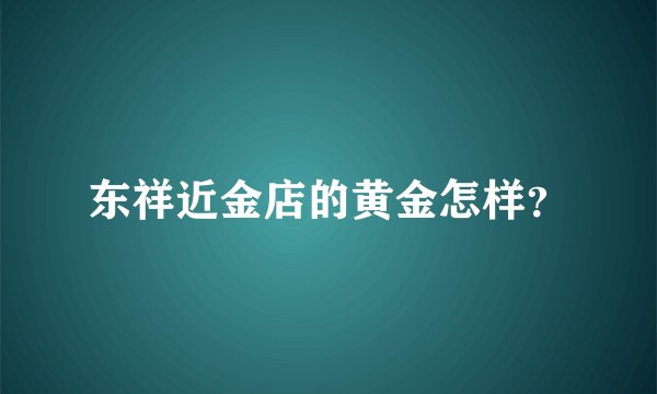 东祥近金店的黄金怎样？