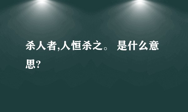 杀人者,人恒杀之。 是什么意思?