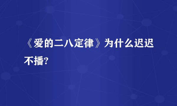 《爱的二八定律》为什么迟迟不播?